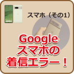 Googleスマホの着信エラー