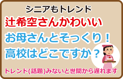 辻希空さんかわいい、お母さんとそっくり！高校はどこですか？