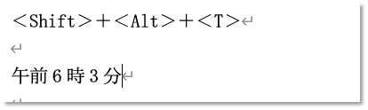 wordの時刻を入力するワザ
キーボードの＜Shiftキー＞＋＜Altキー＞＋＜T＞を押すと時刻が入力されます