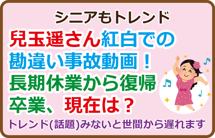 兒玉遥さん紅白での勘違い事故動画！長期休業から復帰・卒業、現在は？