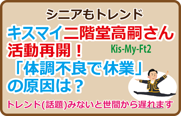 キスマイ二階堂高嗣さん活動再開！「体調不良で休業」の原因は？