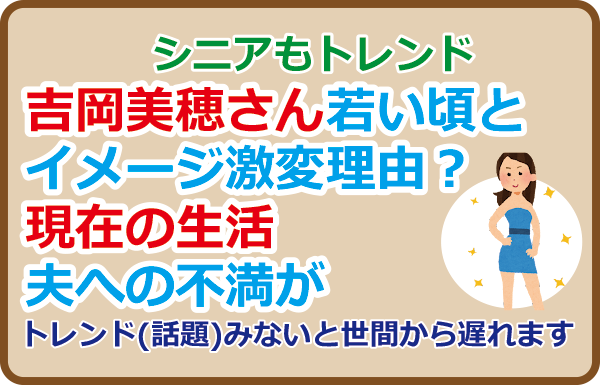 吉岡美穂さん若い頃とイメージ激変理由？現在の生活、夫への不満が