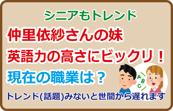 仲里依紗さんの妹、英語力の高さにビックリ！現在の職業は？