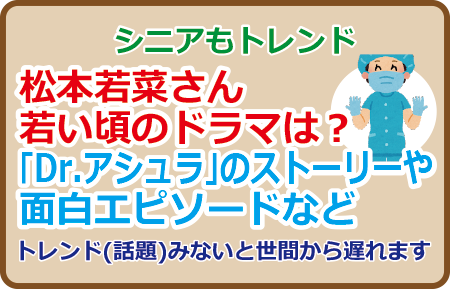 松本若菜さん若い頃のドラマは？「Dr.アシュラ」のストーリーや面白エピソードなど