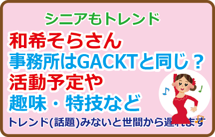 和希そらさん事務所はGACKTと同じ?活動予定や趣味・特技など