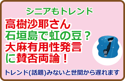 高樹沙耶さん石垣島で虹の豆？大麻有用性発言に賛否両論！