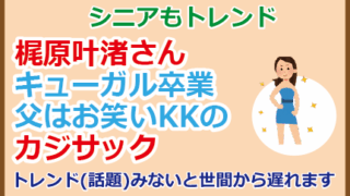 梶原叶渚さんキューガル卒業、父はお笑いKKのカジサック